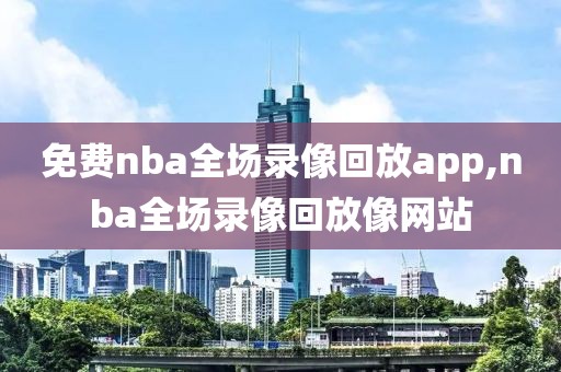 免费nba全场录像回放app,nba全场录像回放像网站