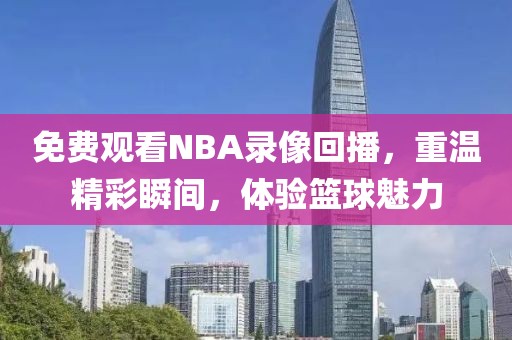 免费观看NBA录像回播,重温精彩瞬间,体验篮球魅力
