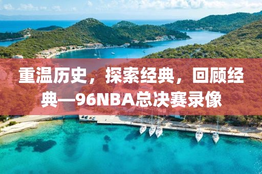重温历史，探索经典，回顾经典—96NBA总决赛录像