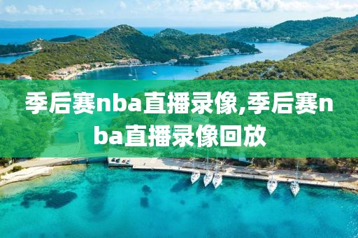 季后赛nba直播录像,季后赛nba直播录像回放