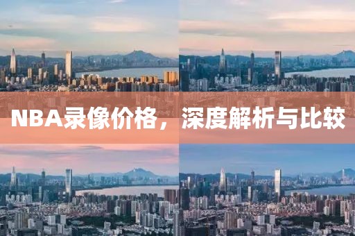 NBA录像价格，深度解析与比较