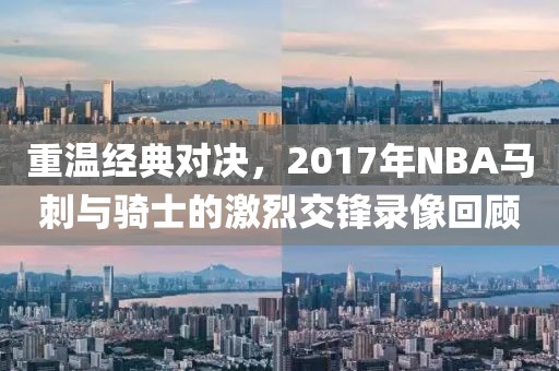 重温经典对决，2017年NBA马刺与骑士的激烈交锋录像回顾