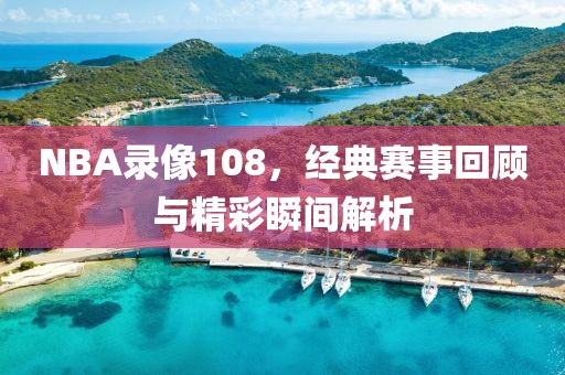 NBA录像108,经典赛事回顾与精彩瞬间解析