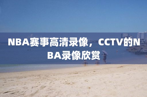 NBA赛事高清录像,CCTV的NBA录像欣赏