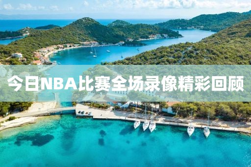 今日NBA比赛全场录像精彩回顾