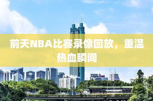 前天NBA比赛录像回放，重温热血瞬间