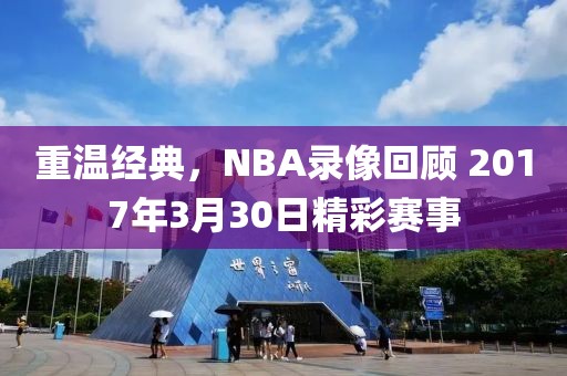 重温经典,NBA录像回顾 2017年3月30日精彩赛事