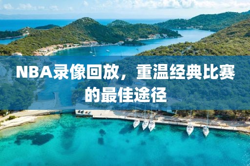 NBA录像回放，重温经典比赛的最佳途径