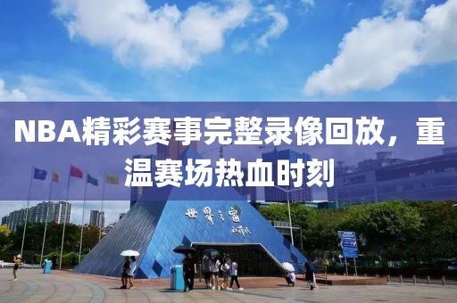 NBA精彩赛事完整录像回放，重温赛场热血时刻