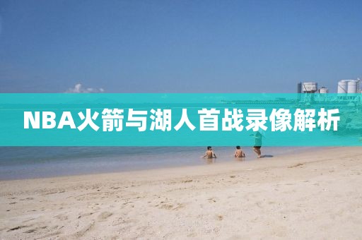 NBA火箭与湖人首战录像解析