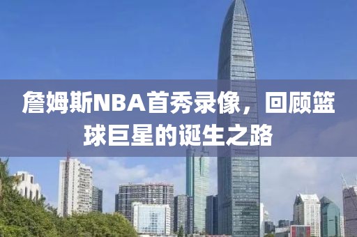 詹姆斯NBA首秀录像，回顾篮球巨星的诞生之路