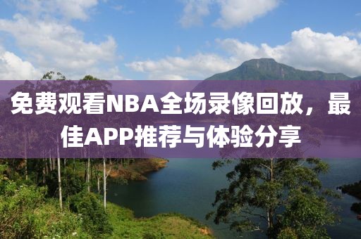 免费观看NBA全场录像回放,最佳APP推荐与体验分享