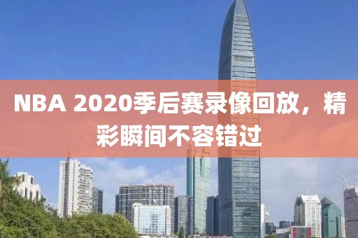 NBA 2020季后赛录像回放,精彩瞬间不容错过