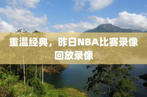 重温经典,昨日NBA比赛录像回放录像