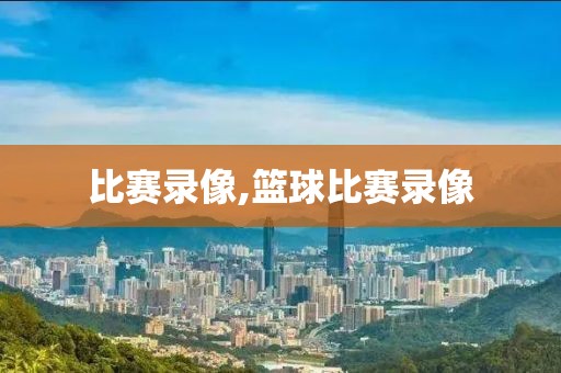 比赛录像,篮球比赛录像