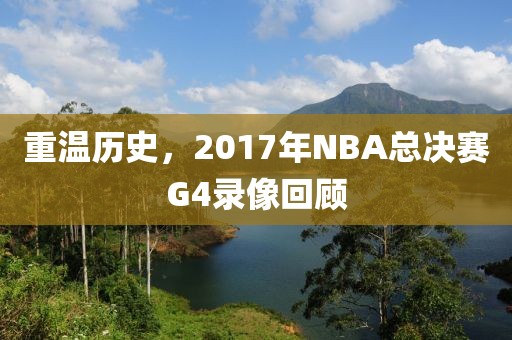 重温历史，2017年NBA总决赛G4录像回顾