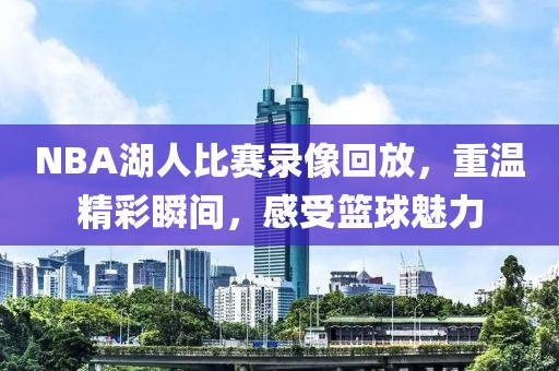 NBA湖人比赛录像回放,重温精彩瞬间,感受篮球魅力