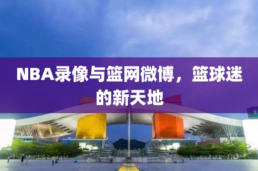NBA录像与篮网微博，篮球迷的新天地