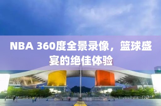 NBA 360度全景录像,篮球盛宴的绝佳体验