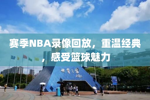 赛季NBA录像回放，重温经典，感受篮球魅力