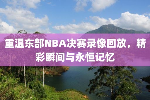 重温东部NBA决赛录像回放，精彩瞬间与永恒记忆