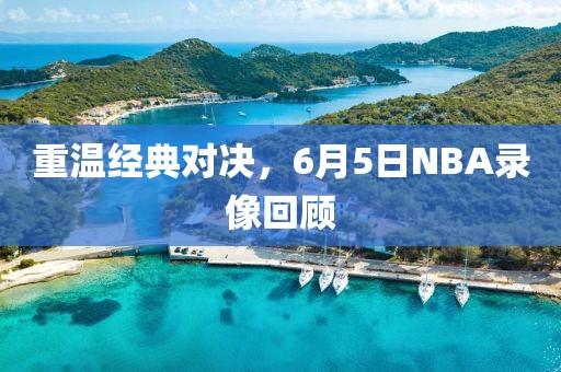 重温经典对决,6月5日NBA录像回顾