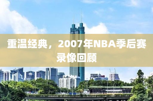 重温经典，2007年NBA季后赛录像回顾