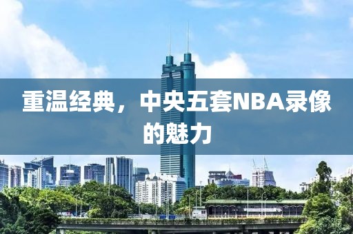 重温经典，中央五套NBA录像的魅力