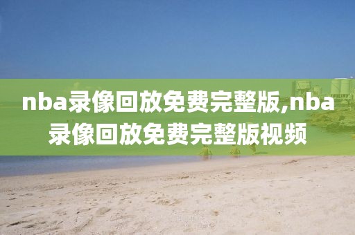 nba录像回放免费完整版,nba录像回放免费完整版视频