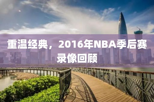 重温经典,2016年NBA季后赛录像回顾