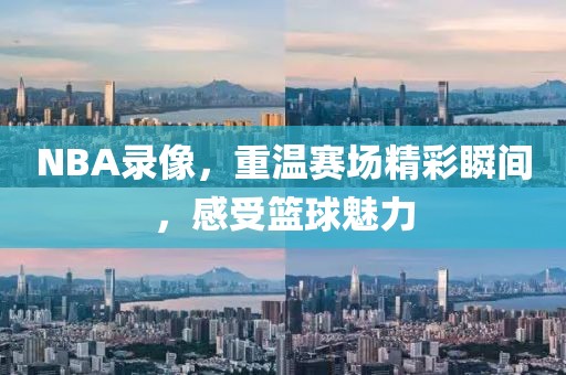 NBA录像,重温赛场精彩瞬间,感受篮球魅力