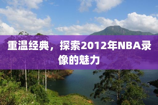 重温经典，探索2012年NBA录像的魅力