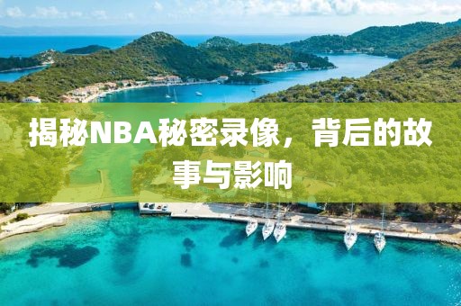 揭秘NBA秘密录像,背后的故事与影响