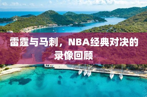 雷霆与马刺,NBA经典对决的录像回顾