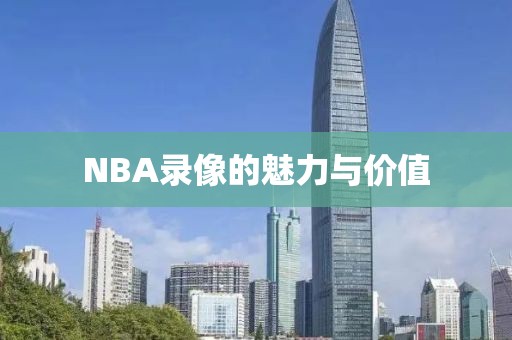 NBA录像的魅力与价值