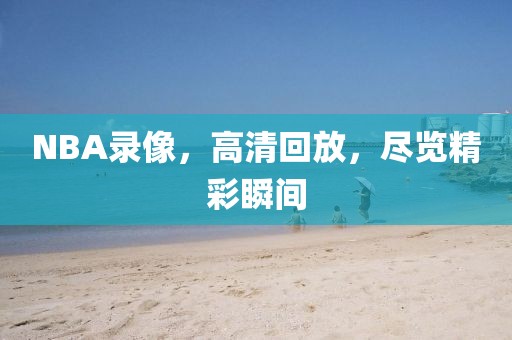 NBA录像,高清回放,尽览精彩瞬间