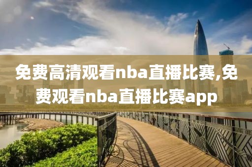 免费高清观看nba直播比赛,免费观看nba直播比赛app