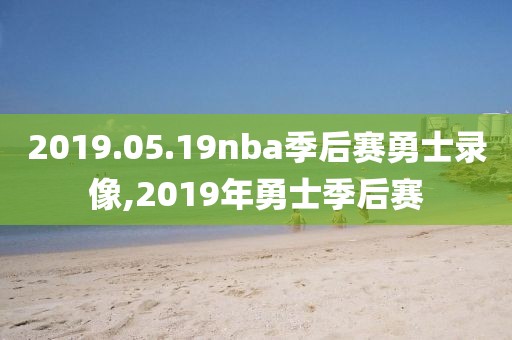 2019.05.19nba季后赛勇士录像,2019年勇士季后赛