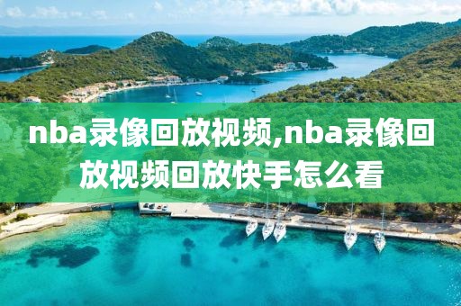 nba录像回放视频,nba录像回放视频回放快手怎么看