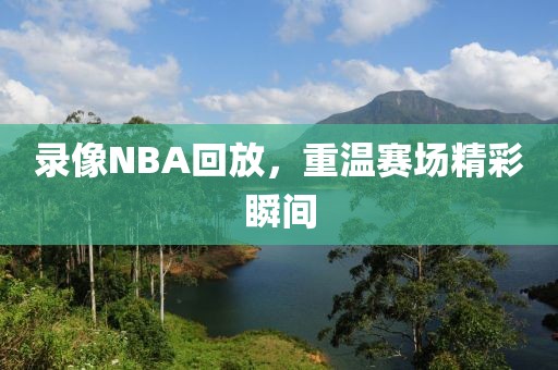 录像NBA回放，重温赛场精彩瞬间