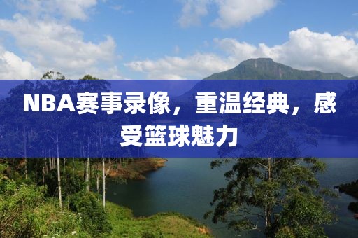NBA赛事录像,重温经典,感受篮球魅力