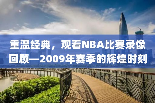 重温经典，观看NBA比赛录像回顾—2009年赛季的辉煌时刻
