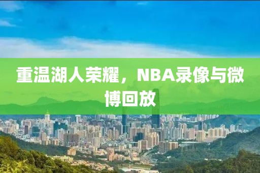 重温湖人荣耀,NBA录像与微博回放
