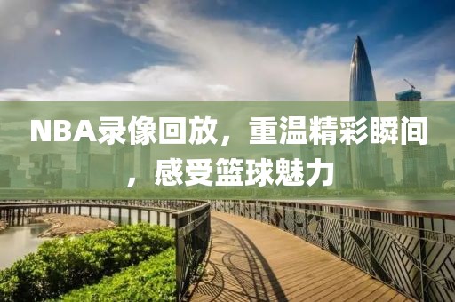 NBA录像回放,重温精彩瞬间,感受篮球魅力