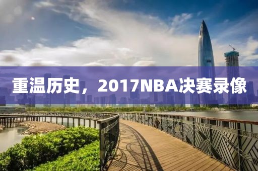 重温历史,2017NBA决赛录像