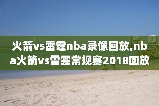 火箭vs雷霆nba录像回放,nba火箭vs雷霆常规赛2018回放
