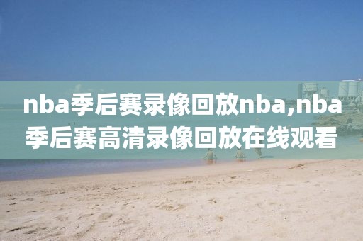 nba季后赛录像回放nba,nba季后赛高清录像回放在线观看