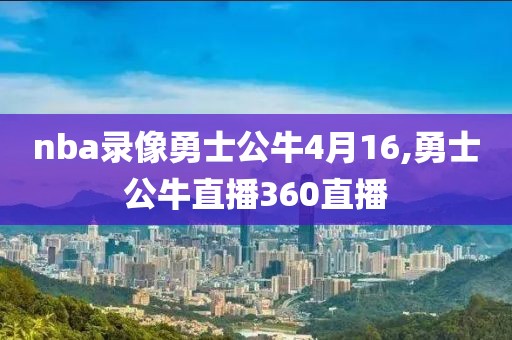 nba录像勇士公牛4月16,勇士公牛直播360直播