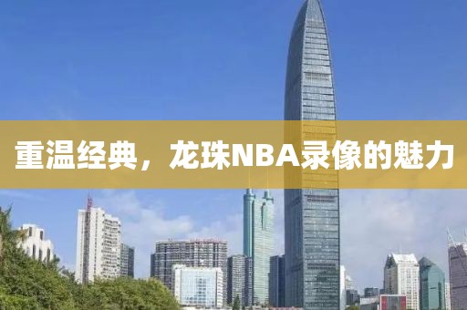 重温经典,龙珠NBA录像的魅力