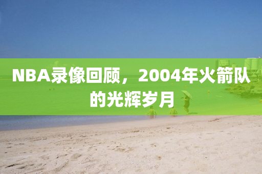 NBA录像回顾,2004年火箭队的光辉岁月